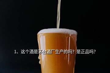 1、这个酒是茅台酒厂生产的吗？是正品吗？