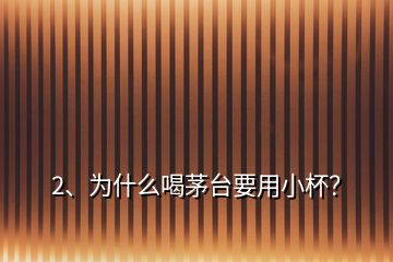 2、为什么喝茅台要用小杯？