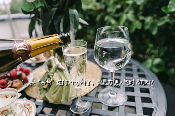 1、买“茅台”送的2个小杯子，只是方便人随时喝的吗？