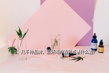 1、几千种品牌，最好喝的酒到底是什么酒？