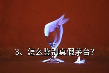 3、怎么鉴别真假茅台？