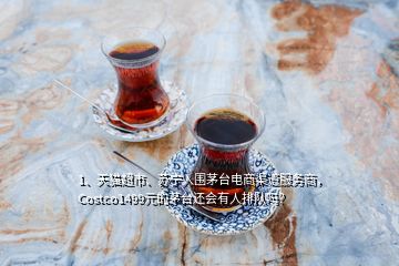 1、天猫超市、苏宁入围茅台电商渠道服务商，Costco1499元的茅台还会有人排队吗？