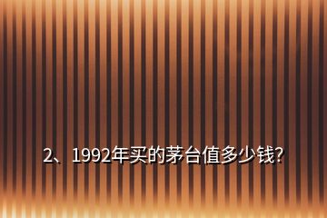 2、1992年买的茅台值多少钱？