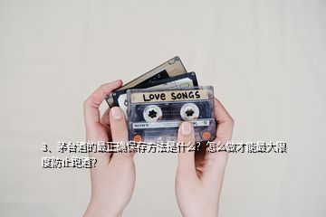 3、茅台酒的最正确保存方法是什么？怎么做才能最大限度防止跑酒？