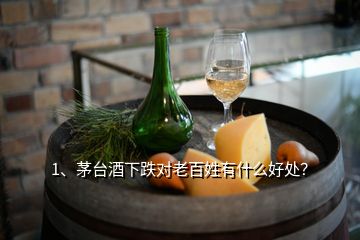 1、茅台酒下跌对老百姓有什么好处？