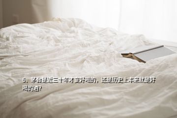 5、茅台是近三十年才变好喝的，还是历史上本来就是好喝的酒？