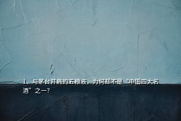 1、与茅台并肩的五粮液，为何却不是“中国四大名酒”之一？