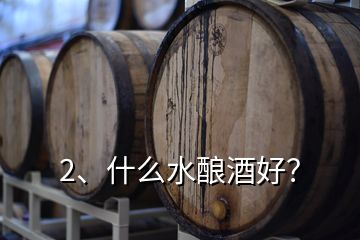 2、什么水酿酒好？