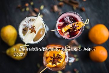 3、去茅台镇旅游在限购的情况下能买到2瓶飞天茅台吗？怎么做？