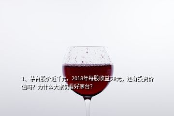 1、茅台股价近千元，2018年每股收益28元，还有投资价值吗？为什么大家仍看好茅台？