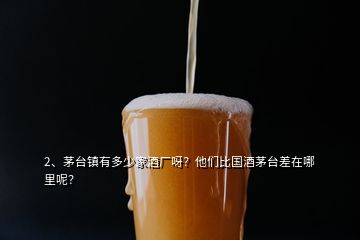 2、茅台镇有多少家酒厂呀？他们比国酒茅台差在哪里呢？