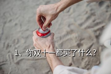 1、你双十一都买了什么？