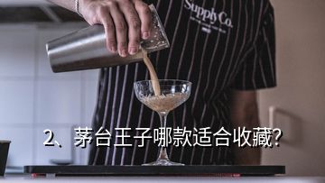 2、茅台王子哪款适合收藏？