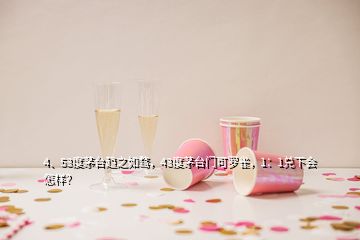 4、53度茅台趋之如骛，43度茅台门可罗雀，1：1兑下会怎样？