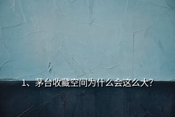 1、茅台收藏空间为什么会这么大？