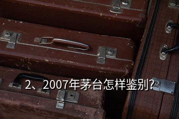 2、2007年茅台怎样鉴别？