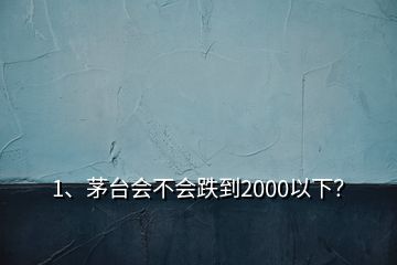 1、茅台会不会跌到2000以下？