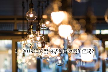 1、2019年53度的茅台有收藏价值吗？