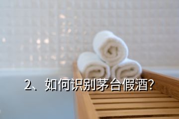 2、如何识别茅台假酒？