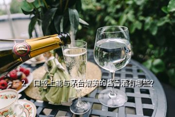 2、口感上能与茅台媲美的酱香酒有哪些？