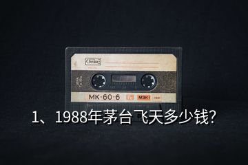 1、1988年茅台飞天多少钱？