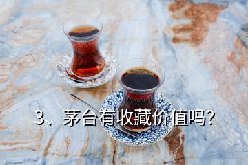 3、茅台有收藏价值吗？