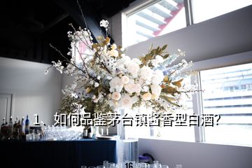 1、如何品鉴茅台镇酱香型白酒？