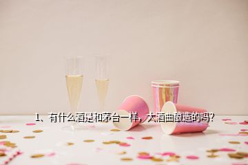 1、有什么酒是和茅台一样，大酒曲酿造的吗？