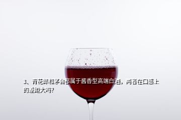 3、青花郎和茅台都属于酱香型高端白酒，两者在口感上的差距大吗？