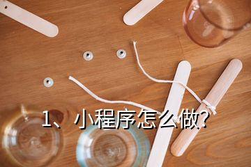 1、小程序怎么做？