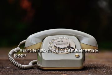 4、贵州茅台股价这么高，为什么不通过送股的方式降低股价呢？