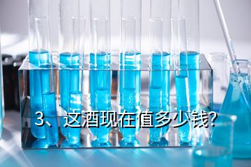 3、这酒现在值多少钱？