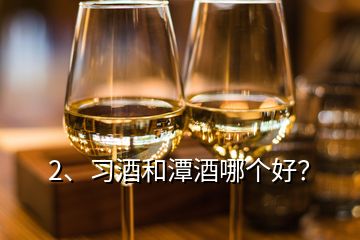 2、习酒和潭酒哪个好？