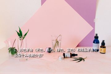 1、彩色茅台（黑色，酱色，绿色，蓝色）和精品茅台有没有什么收藏价值？