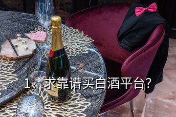 1、求靠谱买白酒平台？