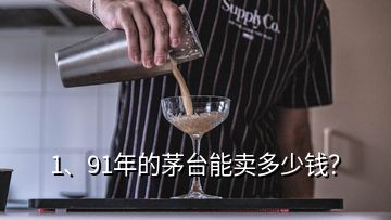 1、91年的茅台能卖多少钱？