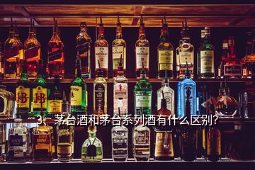 3、茅台酒和茅台系列酒有什么区别？