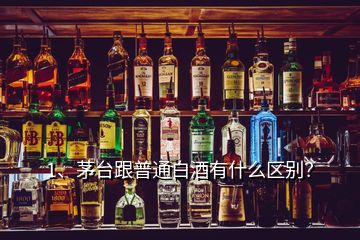 1、茅台跟普通白酒有什么区别？