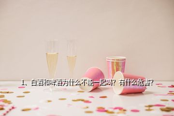 1、白酒和啤酒为什么不能一起喝？有什么危害？