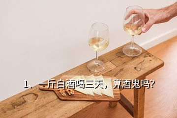 1、一斤白酒喝三天，算酒鬼吗？