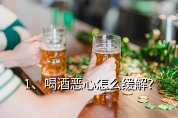 1、喝酒恶心怎么缓解？