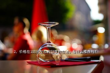 2、价格在100元左右的52度的白酒，有什么推荐吗？