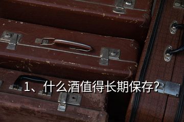 1、什么酒值得长期保存？