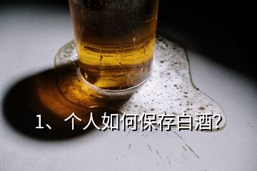 1、个人如何保存白酒？