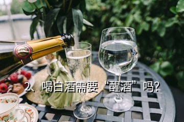 2、喝白酒需要“醒酒”吗？