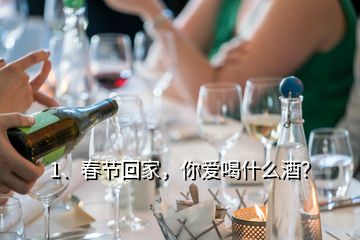 1、春节回家，你爱喝什么酒？