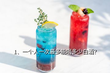 1、一个人一次最多能喝多少白酒？