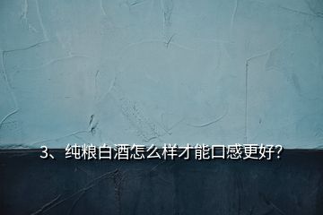 3、纯粮白酒怎么样才能口感更好？