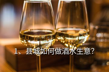 1、县城如何做酒水生意？