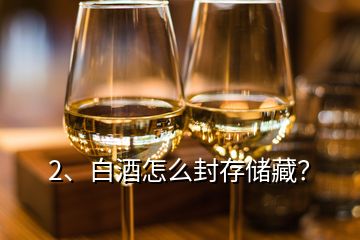 2、白酒怎么封存储藏？